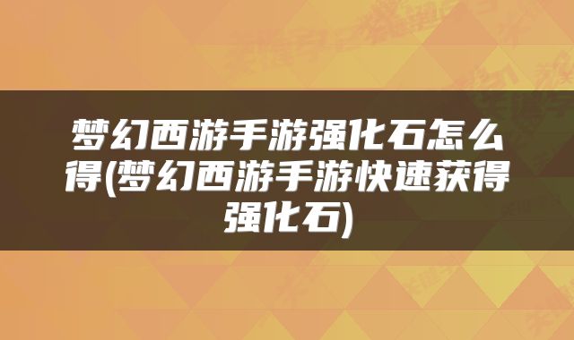 梦幻西游手游强化石怎么得(梦幻西游手游快速获得强化石)