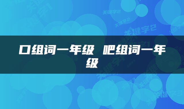 口组词一年级 吧组词一年级
