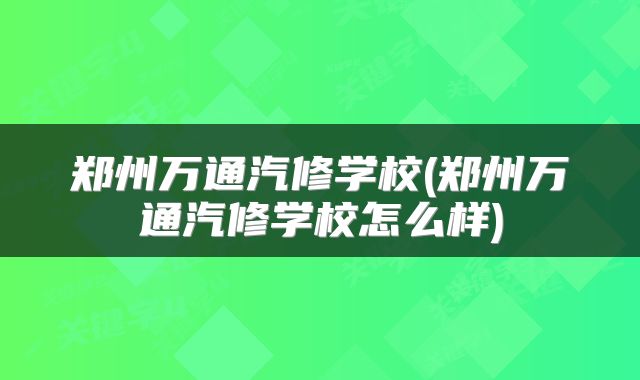 郑州万通汽修学校(郑州万通汽修学校怎么样)