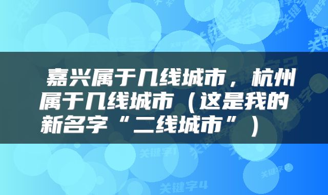 嘉兴属于几线城市,杭州属于几线城市(这是我的新名字“二线城市”)