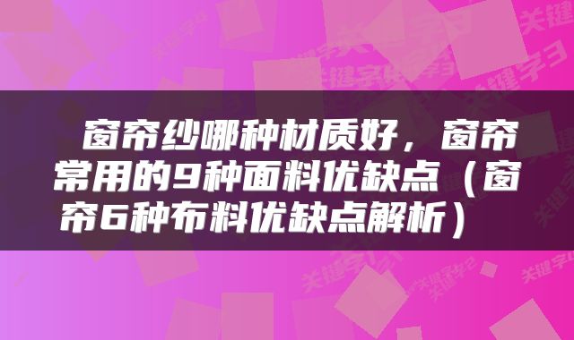  窗帘纱哪种材质好，窗帘常用的9种面料优缺点（窗帘6种布料优缺点解析） 