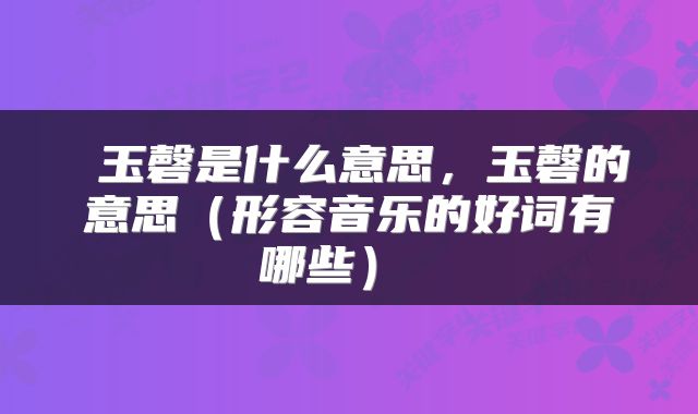 玉磬是什么意思,玉磬的意思(形容音乐的好词有哪些)