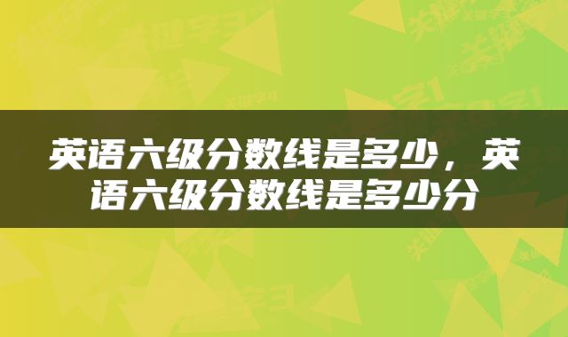 英语六级分数线是多少，英语六级分数线是多少分