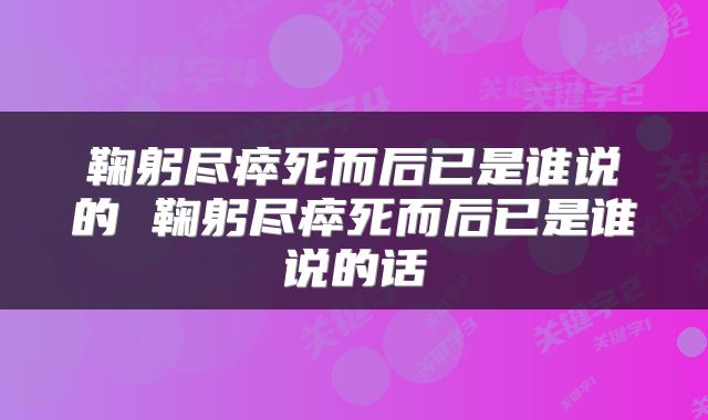 鞠躬尽瘁死而后已是谁说的 鞠躬尽瘁死而后已是谁说的话