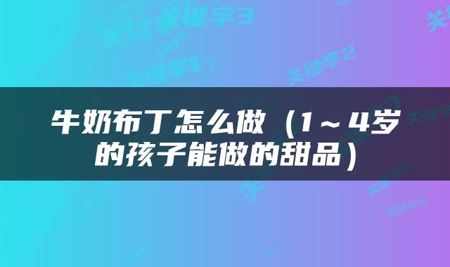 牛奶布丁怎么做（1～4岁的孩子能做的甜品）