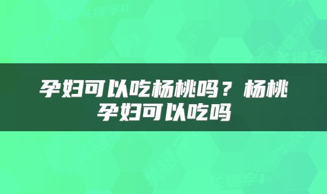 孕妇可以吃杨桃吗？杨桃孕妇可以吃吗