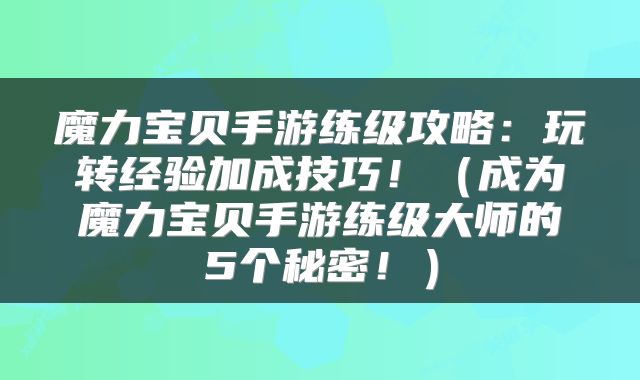 魔力宝贝手游练级攻略：玩转经验加成技巧！（成为魔力宝贝手游练级大师的5个秘密！）