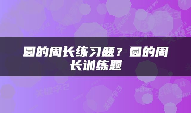 圆的周长练习题？圆的周长训练题
