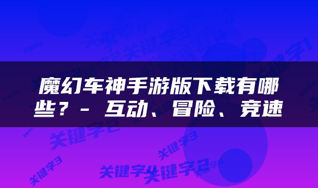 魔幻车神手游版下载有哪些？- 互动、冒险、竞速