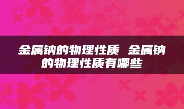 金属钠的物理性质 金属钠的物理性质有哪些