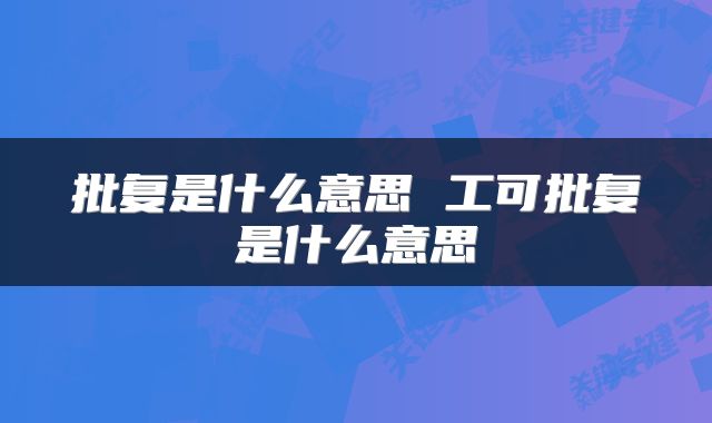 批复是什么意思 工可批复是什么意思