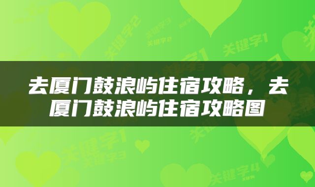 去厦门鼓浪屿住宿攻略，去厦门鼓浪屿住宿攻略图