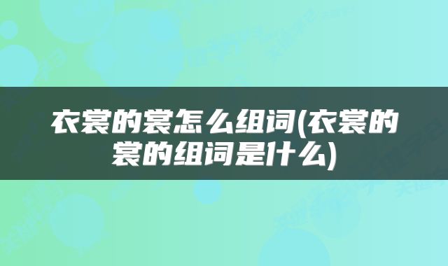 衣裳的裳怎么组词(衣裳的裳的组词是什么)