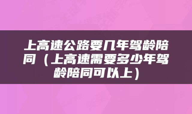 上高速公路要几年驾龄陪同（上高速需要多少年驾龄陪同可以上）
