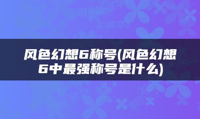 风色幻想6称号(风色幻想6中最强称号是什么)