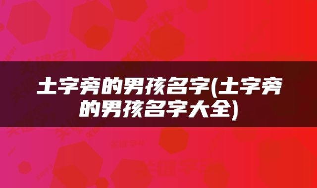 土字旁的男孩名字(土字旁的男孩名字大全)