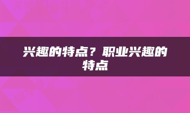 兴趣的特点？职业兴趣的特点