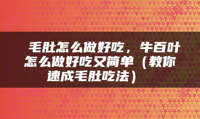  毛肚怎么做好吃，牛百叶怎么做好吃又简单（教你速成毛肚吃法） 