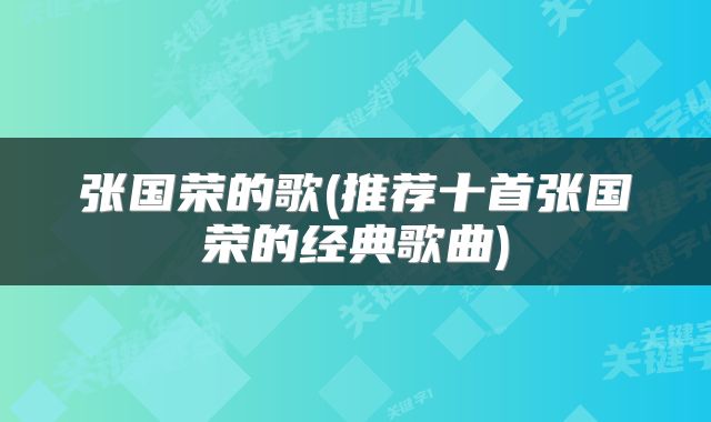 张国荣的歌(推荐十首张国荣的经典歌曲)