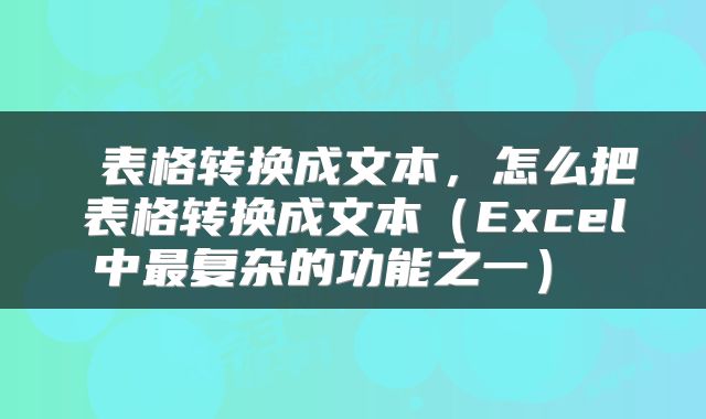  表格转换成文本，怎么把表格转换成文本（Excel中最复杂的功能之一） 
