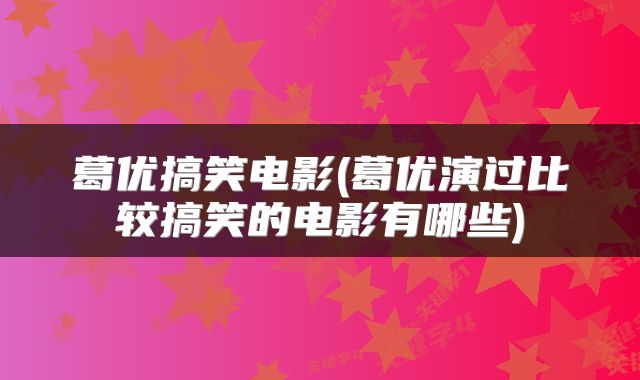 葛优搞笑电影(葛优演过比较搞笑的电影有哪些)