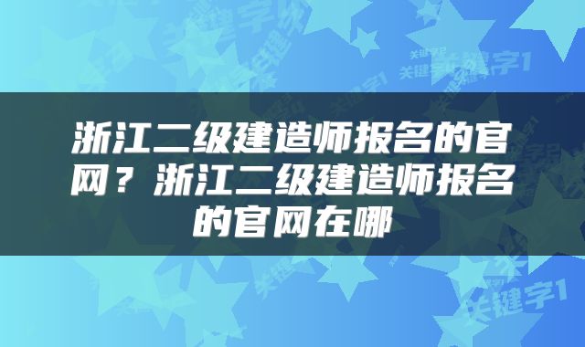 浙江二级建造师报名的官网？浙江二级建造师报名的官网在哪