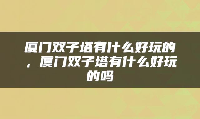 厦门双子塔有什么好玩的，厦门双子塔有什么好玩的吗