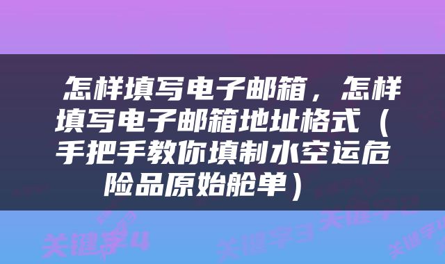  怎样填写电子邮箱，怎样填写电子邮箱地址格式（手把手教你填制水空运危险品原始舱单） 