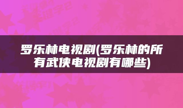 罗乐林电视剧(罗乐林的所有武侠电视剧有哪些)