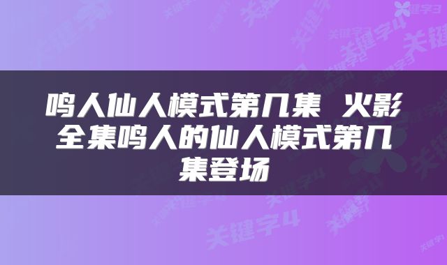 鸣人仙人模式第几集 火影全集鸣人的仙人模式第几集登场
