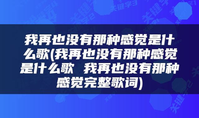 我再也没有那种感觉是什么歌(我再也没有那种感觉是什么歌 我再也没有那种感觉完整歌词)