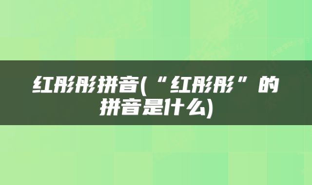 红彤彤拼音(“红彤彤”的拼音是什么)
