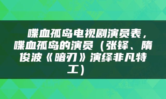  喋血孤岛电视剧演员表，喋血孤岛的演员（张铎、隋俊波《暗刃》演绎非凡特工） 
