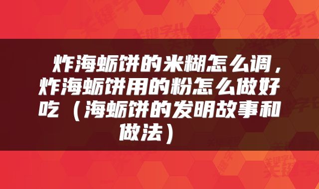  炸海蛎饼的米糊怎么调，炸海蛎饼用的粉怎么做好吃（海蛎饼的发明故事和做法） 