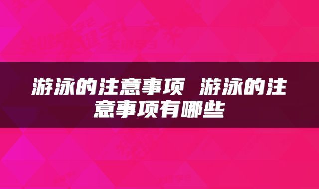 游泳的注意事项 游泳的注意事项有哪些