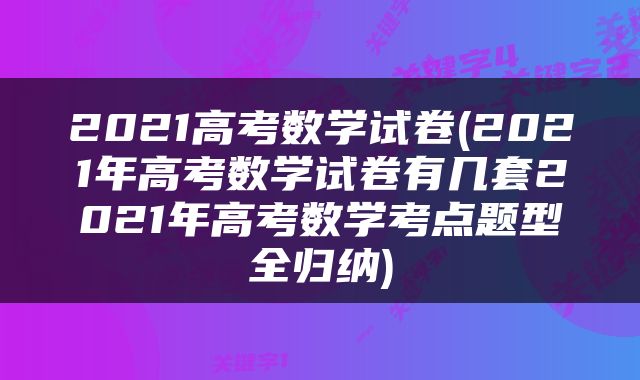 2021高考数学试卷(2021年高考数学试卷有几套2021年高考数学考点题型全归纳)