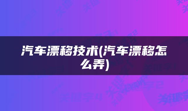 汽车漂移技术(汽车漂移怎么弄)