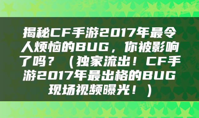 揭秘CF手游2017年最令人烦恼的BUG，你被影响了吗？（独家流出！CF手游2017年最出格的BUG现场视频曝光！）