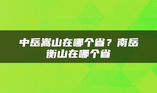 中岳嵩山在哪个省？南岳衡山在哪个省