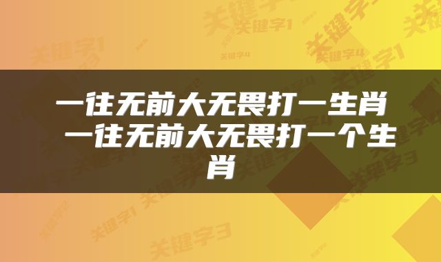 一往无前大无畏打一生肖 一往无前大无畏打一个生肖