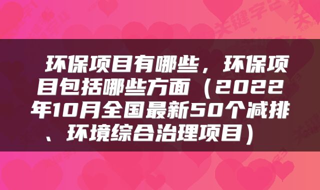  环保项目有哪些，环保项目包括哪些方面（2022年10月全国最新50个减排、环境综合治理项目） 