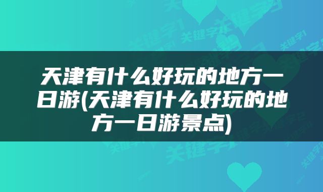天津有什么好玩的地方一日游(天津有什么好玩的地方一日游景点)