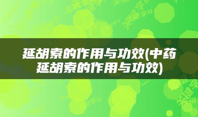 延胡索的作用与功效(中药延胡索的作用与功效)