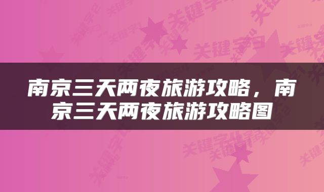 南京三天两夜旅游攻略，南京三天两夜旅游攻略图