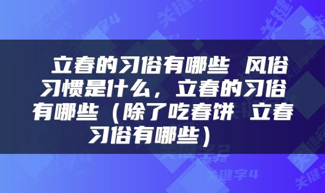  立春的习俗有哪些 风俗习惯是什么，立春的习俗有哪些（除了吃春饼 立春习俗有哪些） 