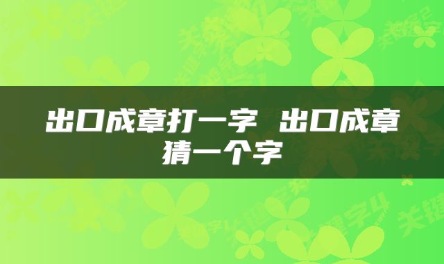 出口成章打一字 出口成章猜一个字