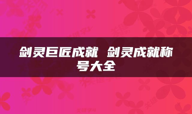 剑灵巨匠成就 剑灵成就称号大全