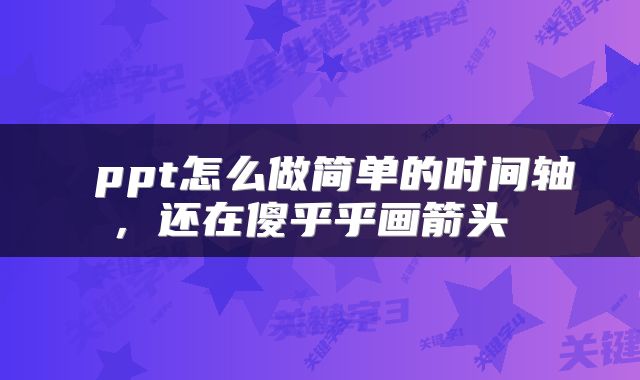  ppt怎么做简单的时间轴，还在傻乎乎画箭头 
