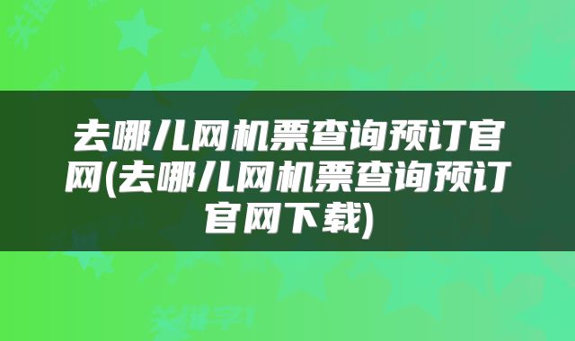 去哪儿网机票查询预订官网(去哪儿网机票查询预订官网下载)