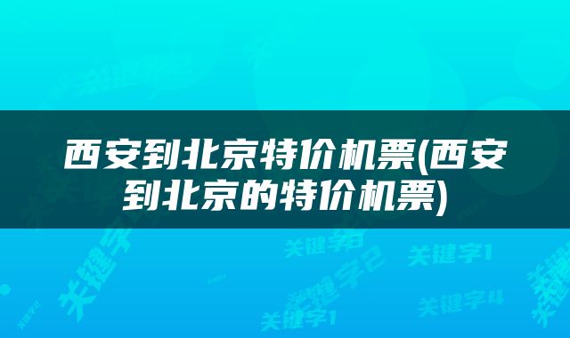 西安到北京特价机票(西安到北京的特价机票)